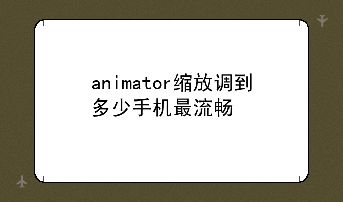 animator缩放调到多少手机最流畅