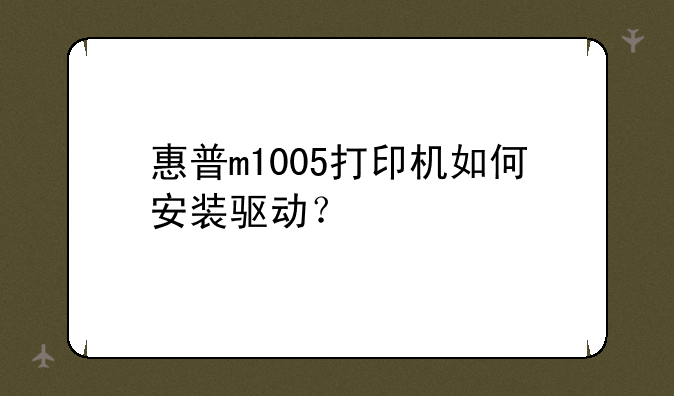 惠普m1005打印机如何安装驱动？
