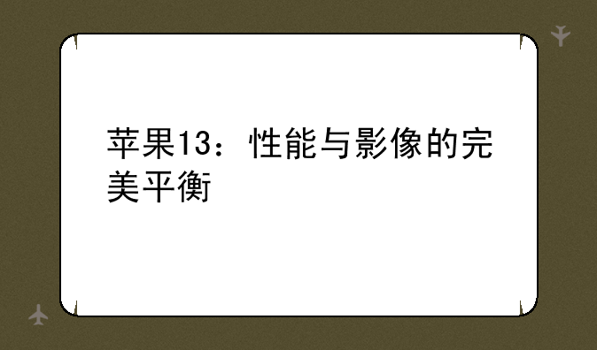苹果13：性能与影像的完美平衡