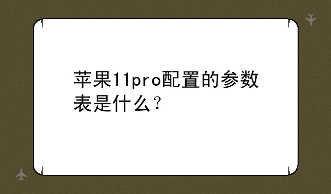 苹果11pro配置的参数表是什么？