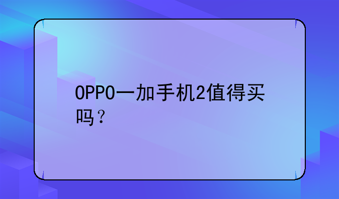 OPPO一加手机2值得买吗？