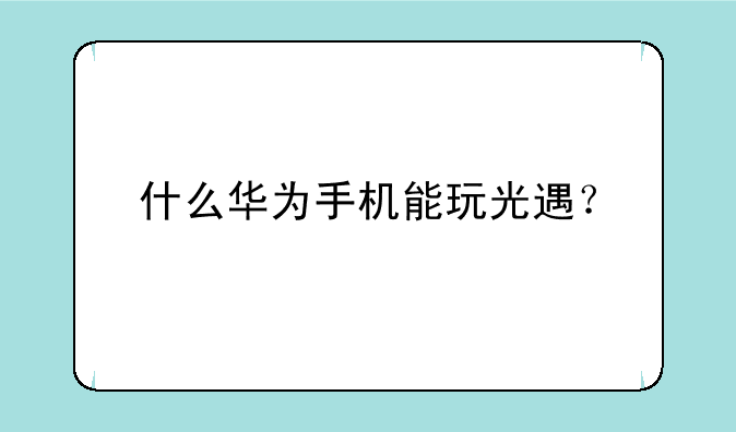 什么华为手机能玩光遇？
