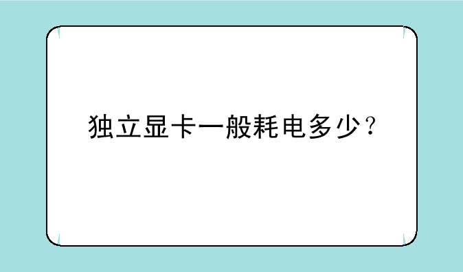 独立显卡一般耗电多少？