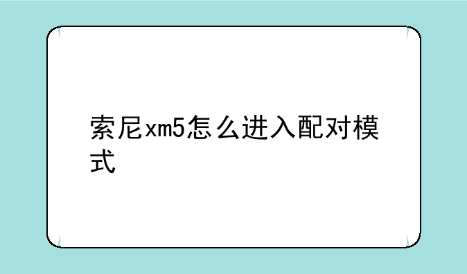 索尼xm5怎么进入配对模式