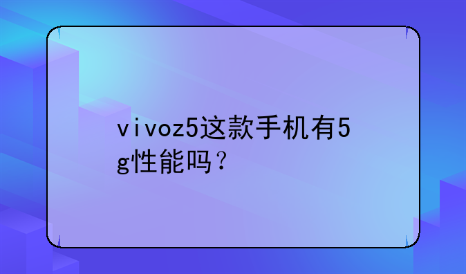 vivoz5这款手机有5g性能吗？