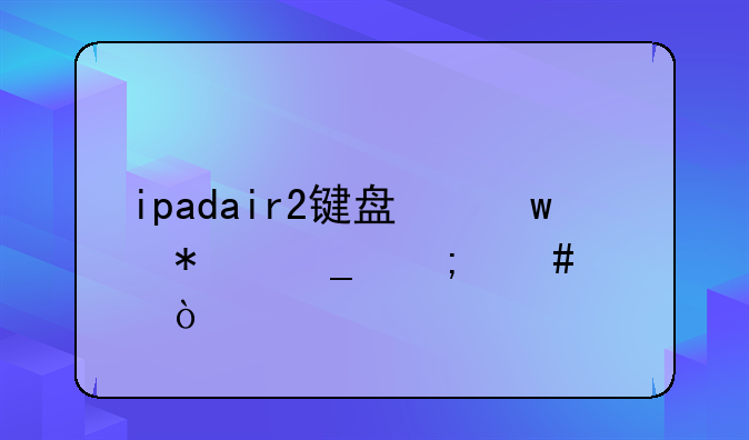 ipadair2键盘保护套怎么样？
