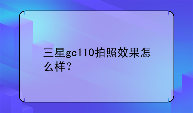 三星gc110拍照效果怎么样？