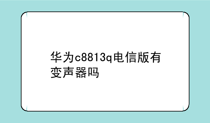 华为c8813q电信版有变声器吗