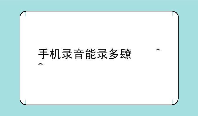 手机录音能录多长时间一次