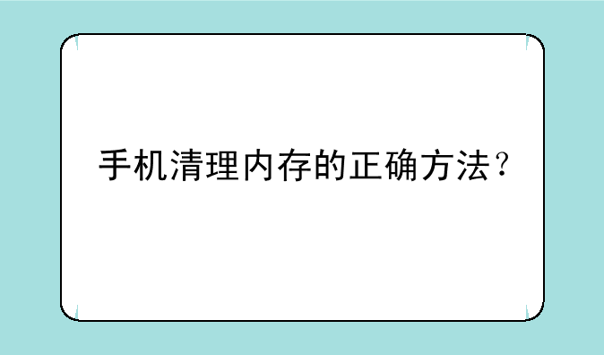 手机清理内存的正确方法？