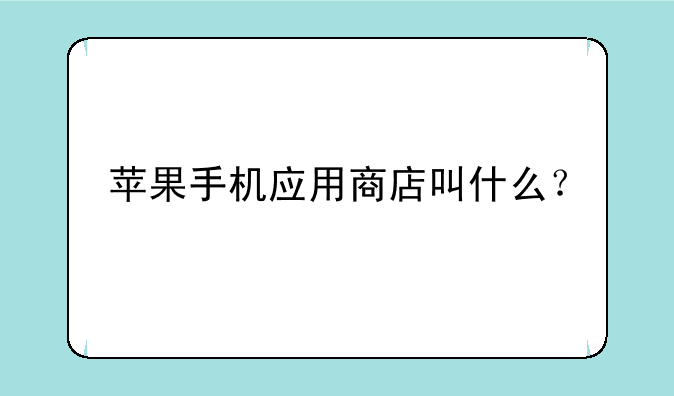 苹果手机应用商店叫什么？