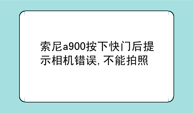索尼a900按下快门后提示相机错误,不能拍照