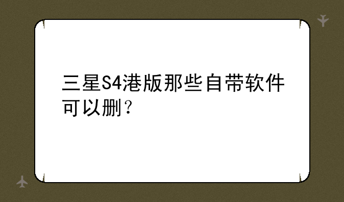 三星S4港版那些自带软件可以删？