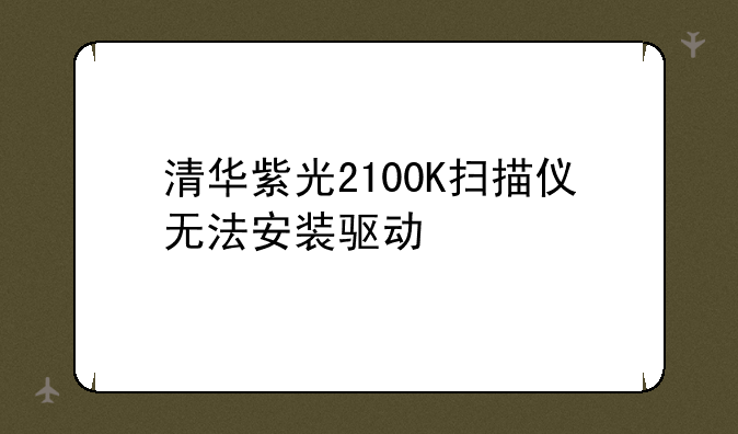 清华紫光2100K扫描仪无法安装驱动