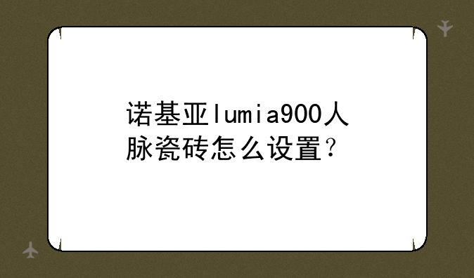 诺基亚lumia900人脉瓷砖怎么设置？
