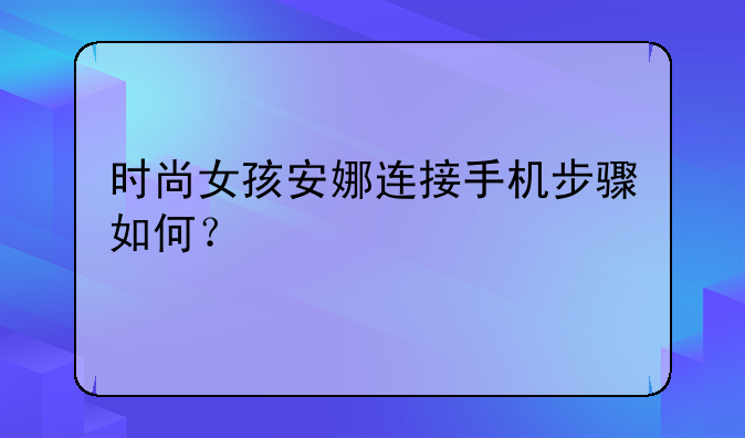 时尚女孩安娜连接手机步骤如何？