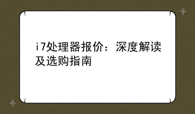 i7处理器报价：深度解读及选购指南
