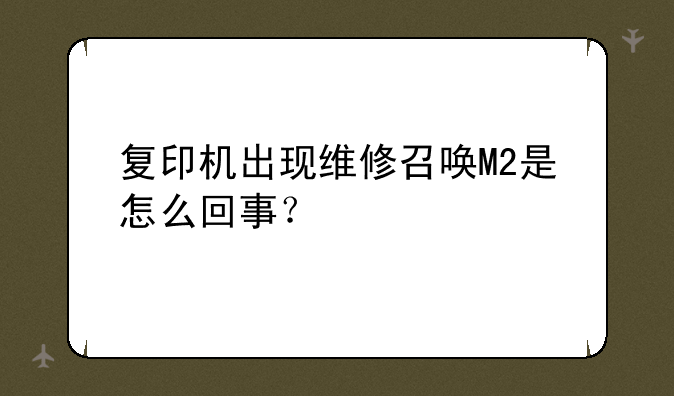 复印机出现维修召唤M2是怎么回事？