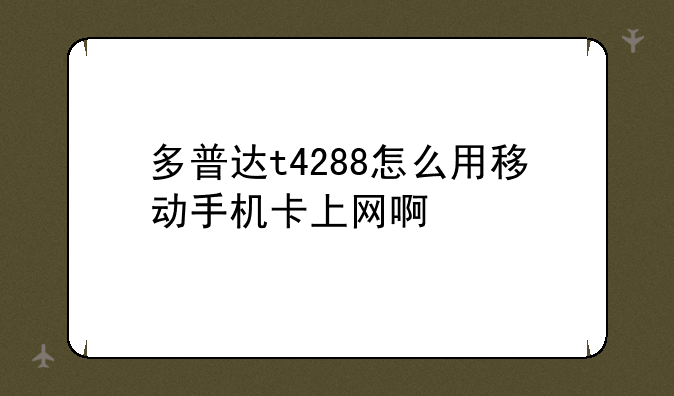 多普达t4288怎么用移动手机卡上网啊