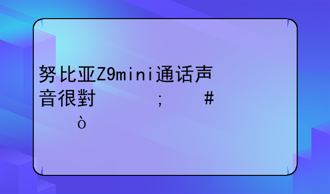 努比亚Z9mini通话声音很小怎么调大？