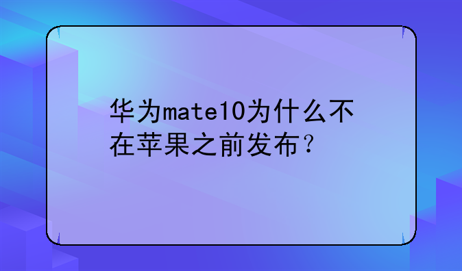 华为mate10为什么不在苹果之前发布？