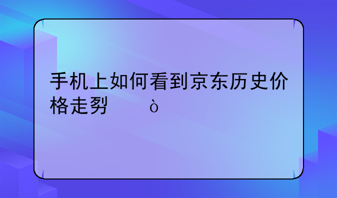 手机上如何看到京东历史价格走势？