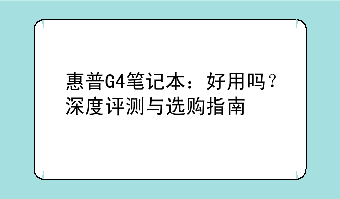 惠普G4笔记本：好用吗？深度评测与选购指南