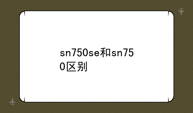 sn750se和sn750区别