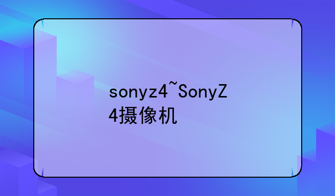 sonyz4~SonyZ4摄像机