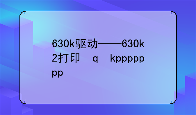 630k驱动——630k2打印机驱动