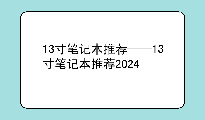 13寸笔记本推荐——13寸笔记本推荐2024