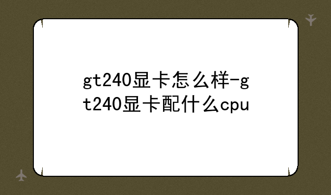 gt240显卡怎么样-gt240显卡配什么cpu