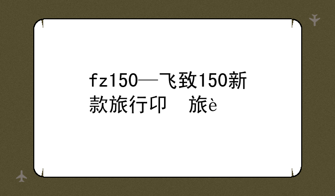 fz150—飞致150新款旅行版