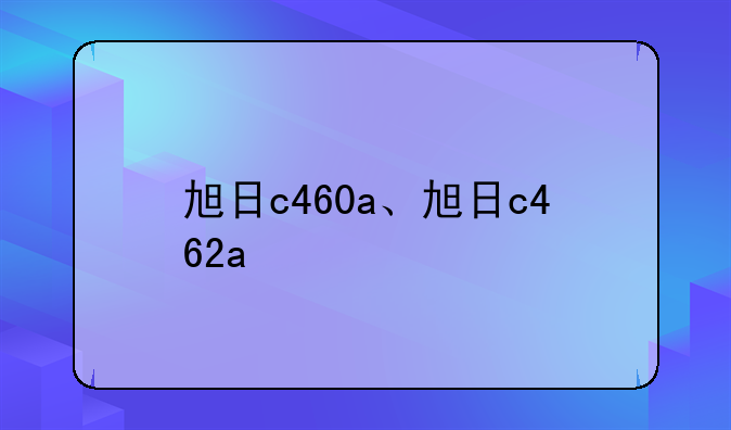 旭日c460a、旭日c462a