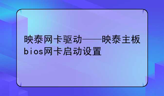 映泰网卡驱动——映泰主板bios网卡启动设置