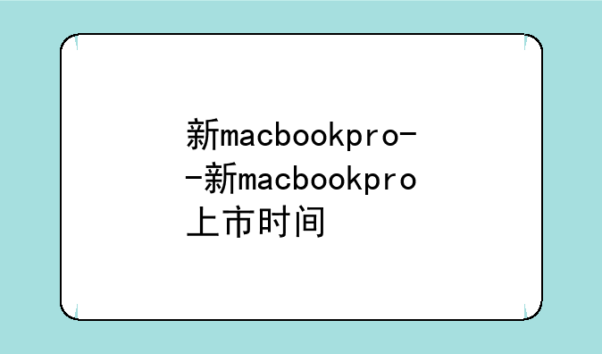 新macbookpro--新macbookpro上市时间