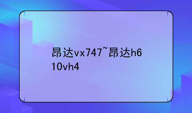 昂达vx747~昂达h610vh4