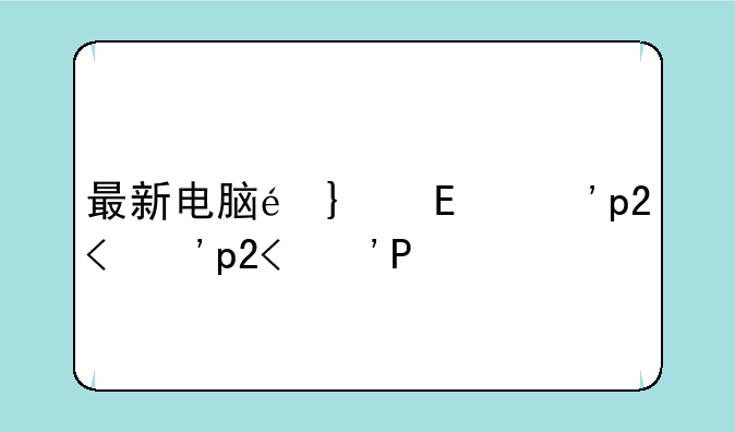 最新电脑配置单:电脑配置单2020