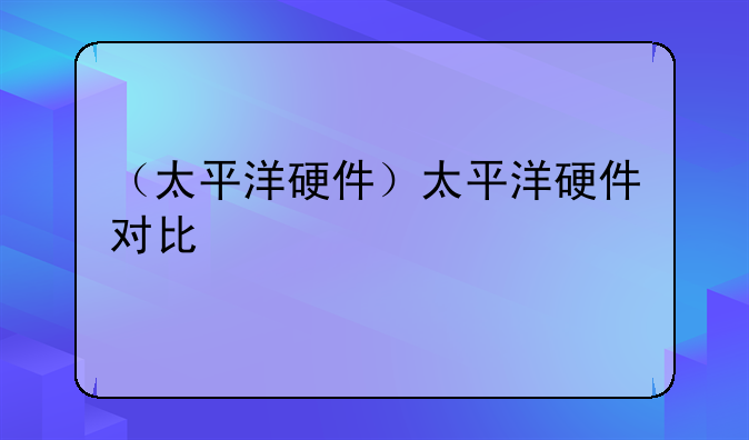 （太平洋硬件）太平洋硬件对比