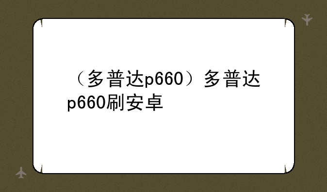 （多普达p660）多普达p660刷安卓