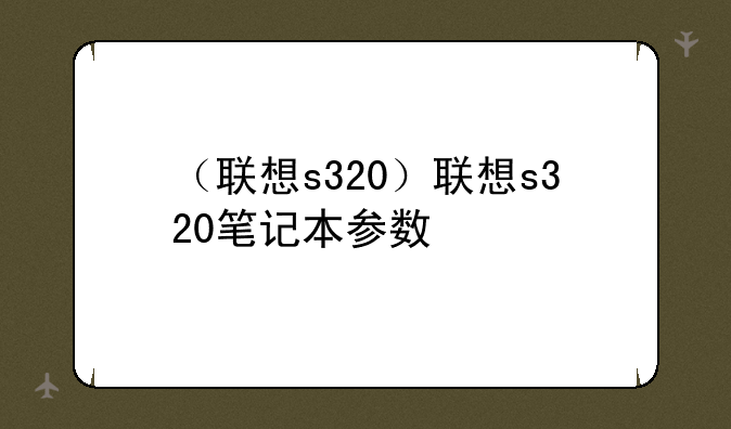 （联想s320）联想s320笔记本参数