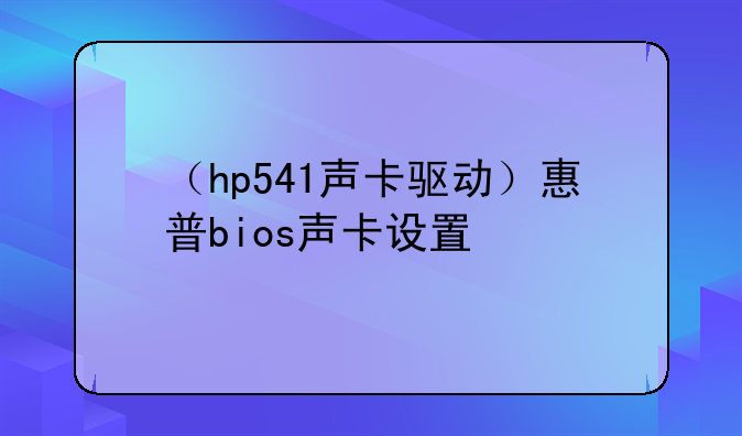 （hp541声卡驱动）惠普bios声卡设置