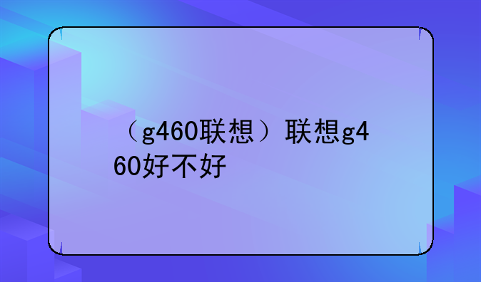 （g460联想）联想g460好不好