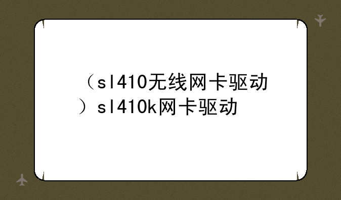 （sl410无线网卡驱动）sl410k网卡驱动