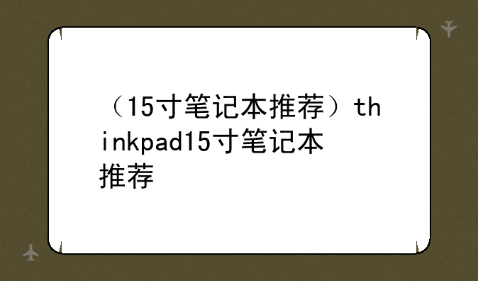 （15寸笔记本推荐）thinkpad15寸笔记本推荐