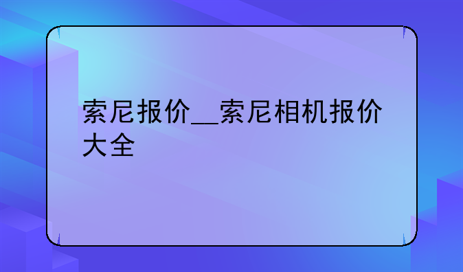 索尼报价__索尼相机报价大全
