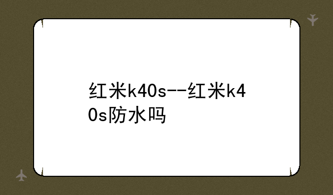 红米k40s--红米k40s防水吗