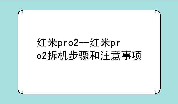 红米pro2--红米pro2拆机步骤和注意事项