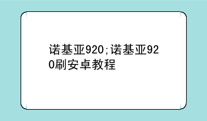 诺基亚920;诺基亚920刷安卓教程