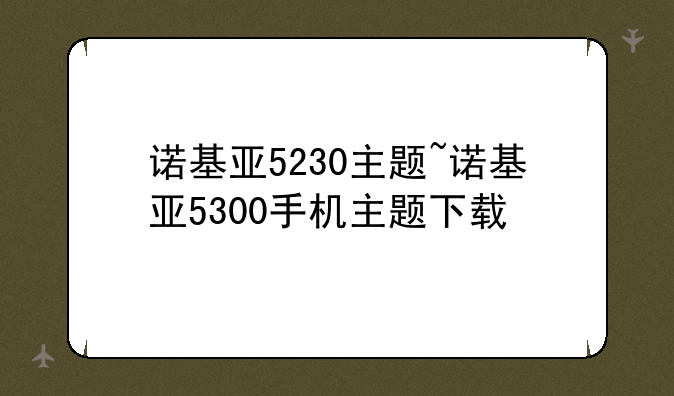 诺基亚5230主题~诺基亚5300手机主题下载
